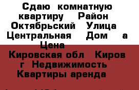 Сдаю 1комнатную квартиру  › Район ­ Октябрьский › Улица ­ Центральная  › Дом ­ 8а › Цена ­ 2 900 - Кировская обл., Киров г. Недвижимость » Квартиры аренда   